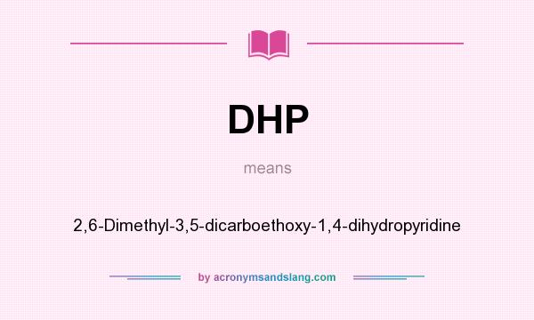 What does DHP mean? It stands for 2,6-Dimethyl-3,5-dicarboethoxy-1,4-dihydropyridine