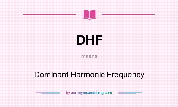 What does DHF mean? It stands for Dominant Harmonic Frequency