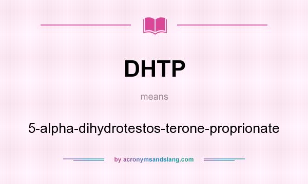 What does DHTP mean? It stands for 5-alpha-dihydrotestos-terone-proprionate