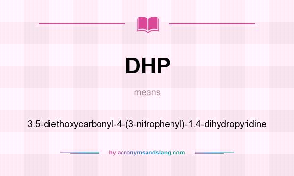 What does DHP mean? It stands for 3.5-diethoxycarbonyl-4-(3-nitrophenyl)-1.4-dihydropyridine