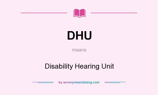 What does DHU mean? It stands for Disability Hearing Unit