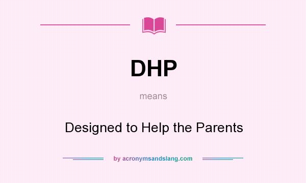 What does DHP mean? It stands for Designed to Help the Parents