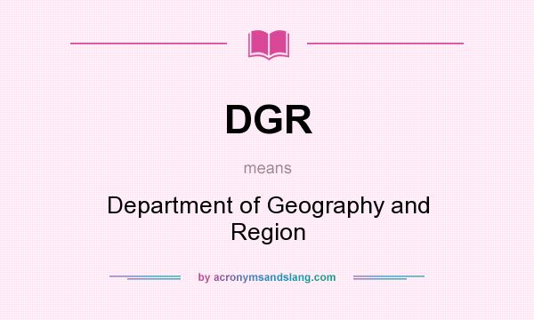 What does DGR mean? It stands for Department of Geography and Region