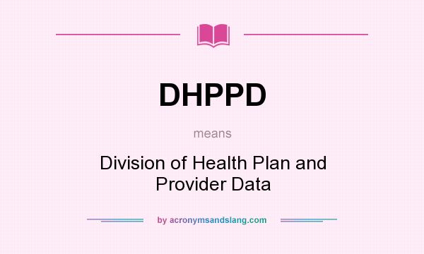 What does DHPPD mean? It stands for Division of Health Plan and Provider Data