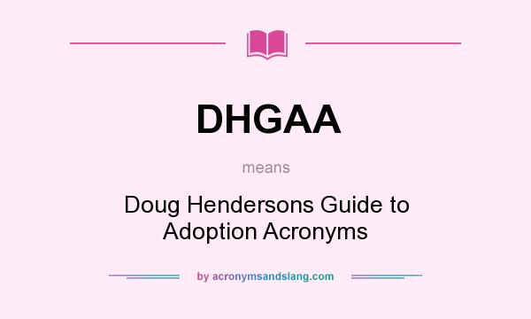 What does DHGAA mean? It stands for Doug Hendersons Guide to Adoption Acronyms