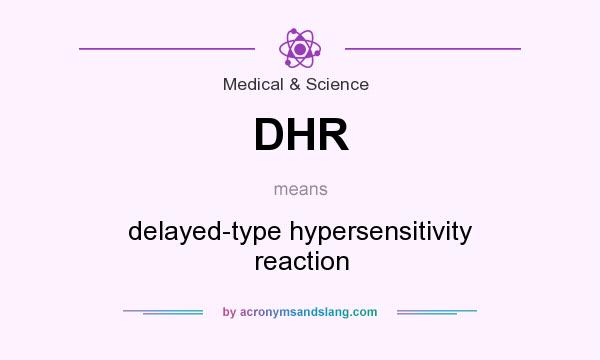 What does DHR mean? It stands for delayed-type hypersensitivity reaction