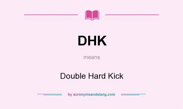 What does DHK mean? It stands for Double Hard Kick