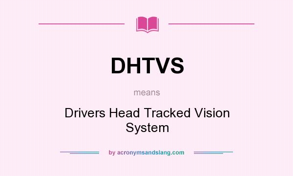 What does DHTVS mean? It stands for Drivers Head Tracked Vision System