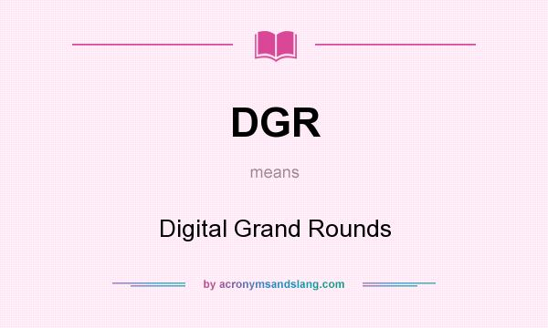 What does DGR mean? It stands for Digital Grand Rounds