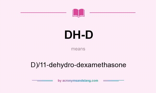 What does DH-D mean? It stands for D)/11-dehydro-dexamethasone