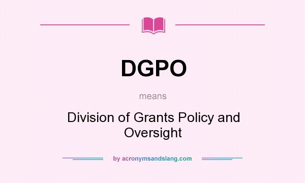 What does DGPO mean? It stands for Division of Grants Policy and Oversight