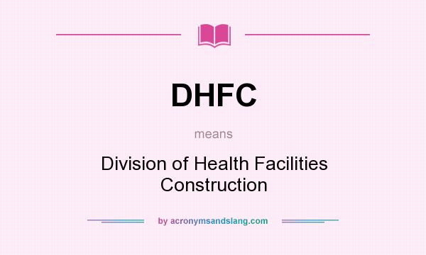 What does DHFC mean? It stands for Division of Health Facilities Construction