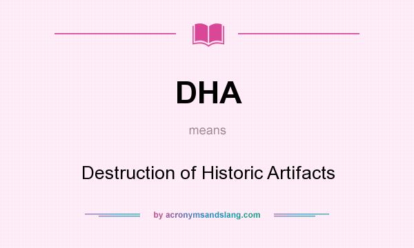 What does DHA mean? It stands for Destruction of Historic Artifacts