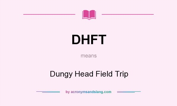 What does DHFT mean? It stands for Dungy Head Field Trip