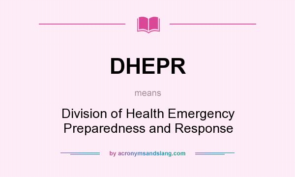 What does DHEPR mean? It stands for Division of Health Emergency Preparedness and Response