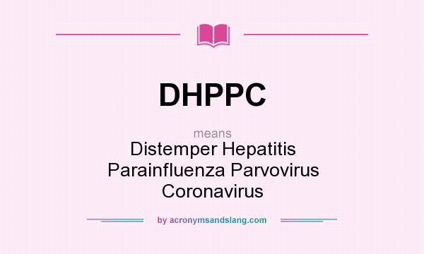 What does DHPPC mean? It stands for Distemper Hepatitis Parainfluenza Parvovirus Coronavirus