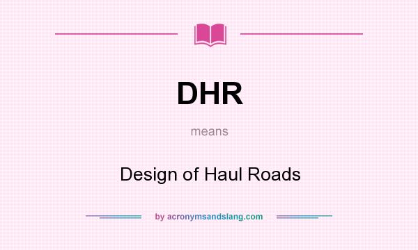 What does DHR mean? It stands for Design of Haul Roads