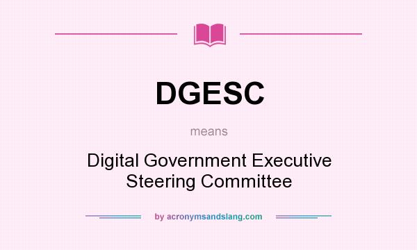 What does DGESC mean? It stands for Digital Government Executive Steering Committee