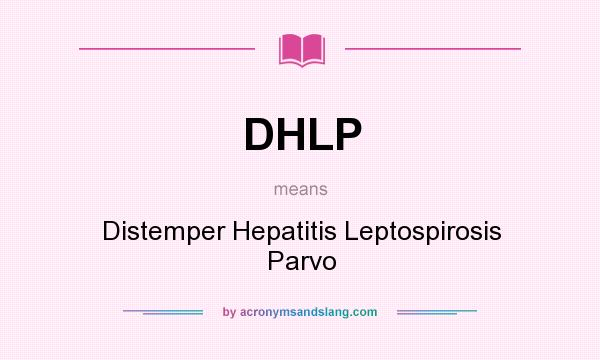 What does DHLP mean? It stands for Distemper Hepatitis Leptospirosis Parvo
