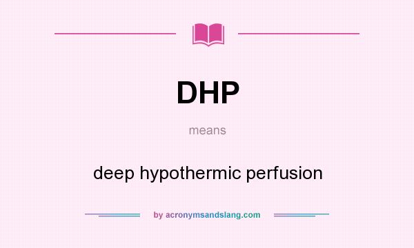 What does DHP mean? It stands for deep hypothermic perfusion