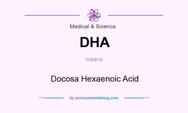 What does DHA mean? It stands for Docosa Hexaenoic Acid