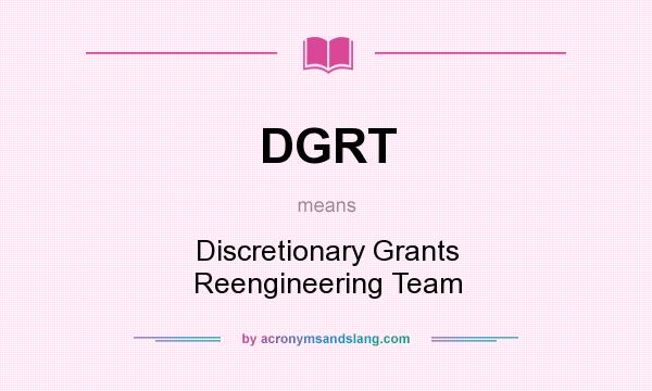 What does DGRT mean? It stands for Discretionary Grants Reengineering Team