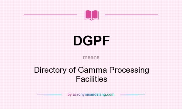 What does DGPF mean? It stands for Directory of Gamma Processing Facilities