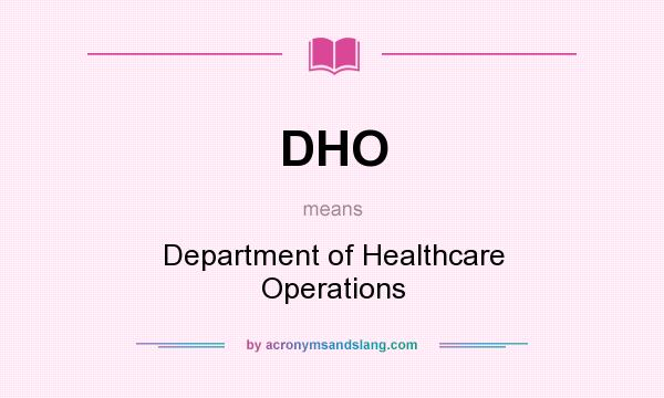 What does DHO mean? It stands for Department of Healthcare Operations