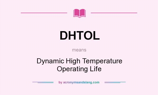What does DHTOL mean? It stands for Dynamic High Temperature Operating Life