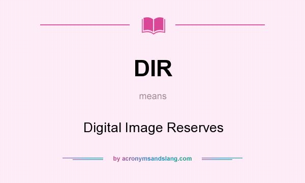 What does DIR mean? It stands for Digital Image Reserves