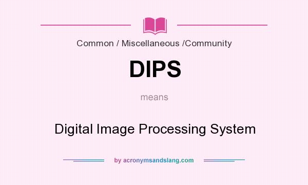 What does DIPS mean? It stands for Digital Image Processing System