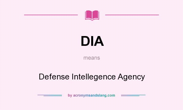 What does DIA mean? It stands for Defense Intellegence Agency