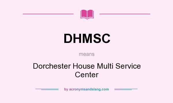 What does DHMSC mean? It stands for Dorchester House Multi Service Center