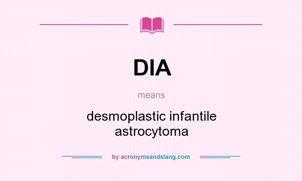 What does DIA mean? It stands for desmoplastic infantile astrocytoma