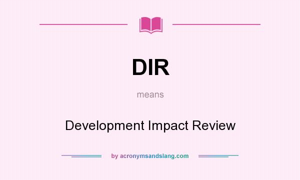 What does DIR mean? It stands for Development Impact Review