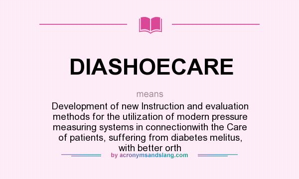 What does DIASHOECARE mean? It stands for Development of new Instruction and evaluation methods for the utilization of modern pressure measuring systems in connectionwith the Care of patients, suffering from diabetes melitus, with better orth