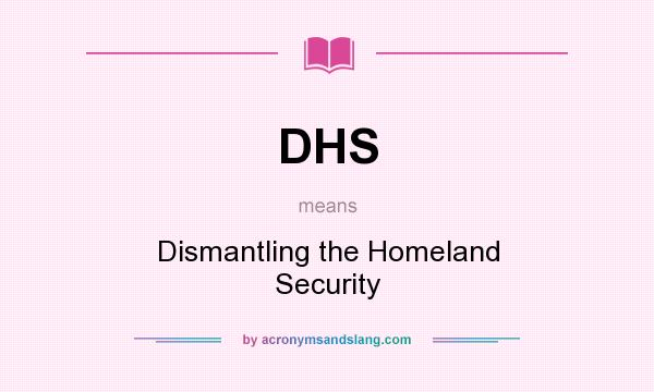 What does DHS mean? It stands for Dismantling the Homeland Security