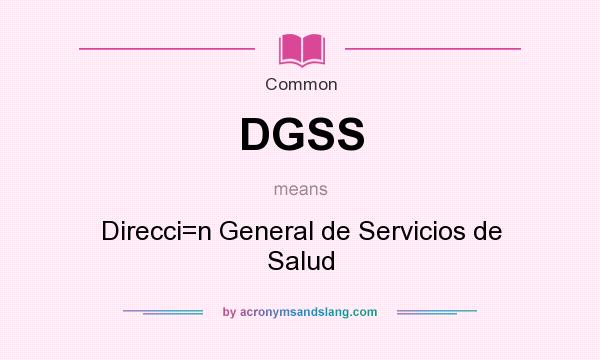 What does DGSS mean? It stands for Direcci=n General de Servicios de Salud