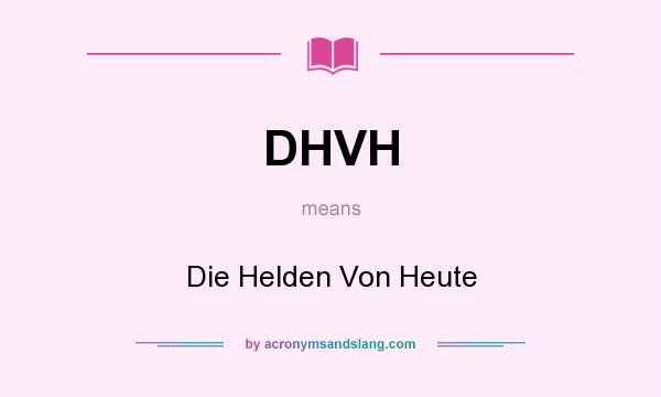 What does DHVH mean? It stands for Die Helden Von Heute