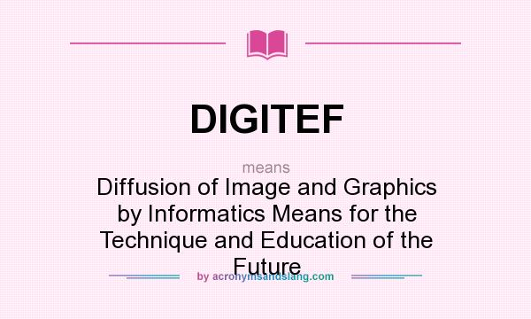 What does DIGITEF mean? It stands for Diffusion of Image and Graphics by Informatics Means for the Technique and Education of the Future