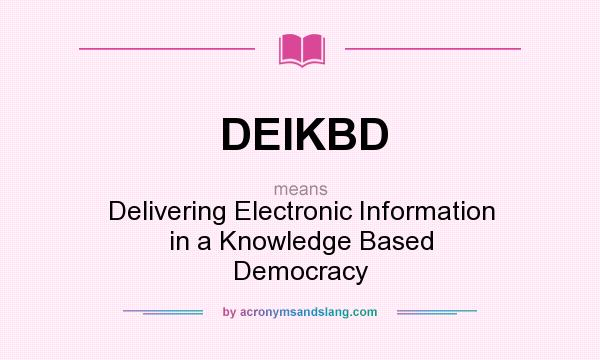 What does DEIKBD mean? It stands for Delivering Electronic Information in a Knowledge Based Democracy