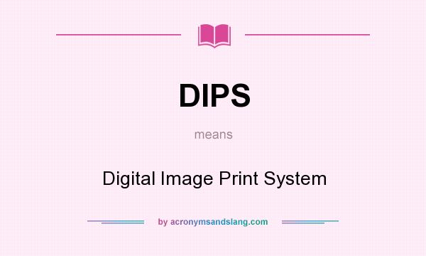 What does DIPS mean? It stands for Digital Image Print System