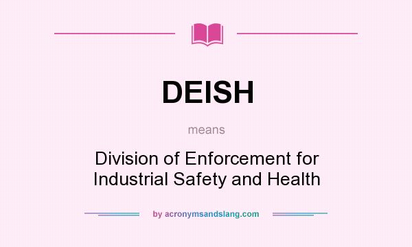What does DEISH mean? It stands for Division of Enforcement for Industrial Safety and Health