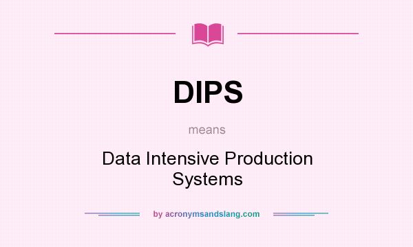 What does DIPS mean? It stands for Data Intensive Production Systems
