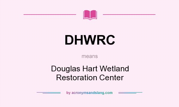 What does DHWRC mean? It stands for Douglas Hart Wetland Restoration Center