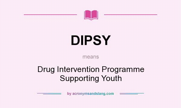 What does DIPSY mean? It stands for Drug Intervention Programme Supporting Youth