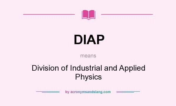 What does DIAP mean? It stands for Division of Industrial and Applied Physics