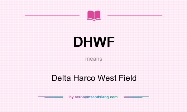 What does DHWF mean? It stands for Delta Harco West Field