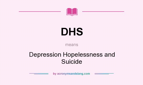 What does DHS mean? It stands for Depression Hopelessness and Suicide