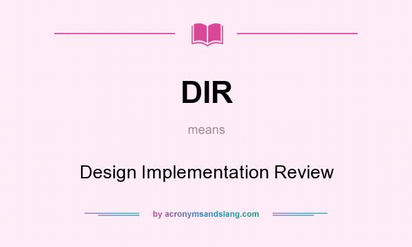 What does DIR mean? It stands for Design Implementation Review